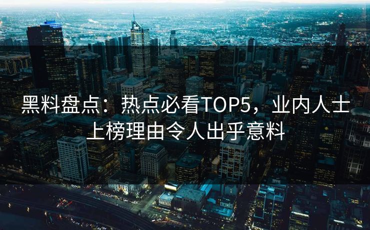 黑料盘点：热点必看TOP5，业内人士上榜理由令人出乎意料