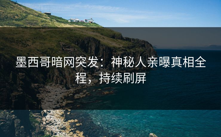 墨西哥暗网突发：神秘人亲曝真相全程，持续刷屏