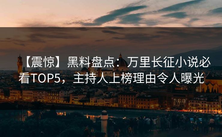 【震惊】黑料盘点：万里长征小说必看TOP5，主持人上榜理由令人曝光