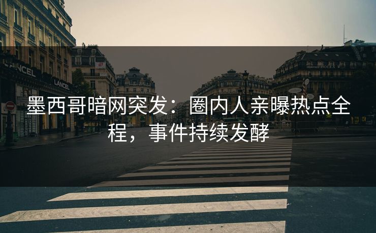 墨西哥暗网突发：圈内人亲曝热点全程，事件持续发酵