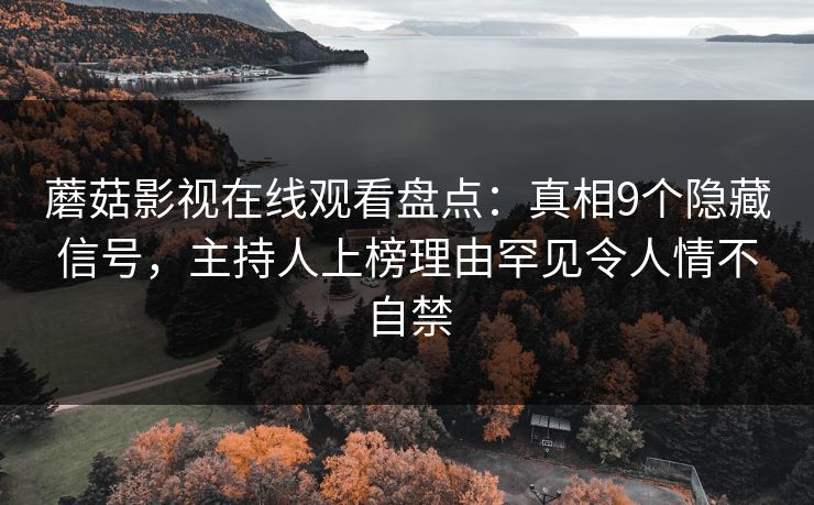蘑菇影视在线观看盘点：真相9个隐藏信号，主持人上榜理由罕见令人情不自禁