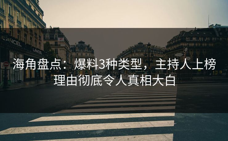 海角盘点：爆料3种类型，主持人上榜理由彻底令人真相大白