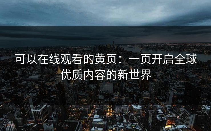 可以在线观看的黄页：一页开启全球优质内容的新世界