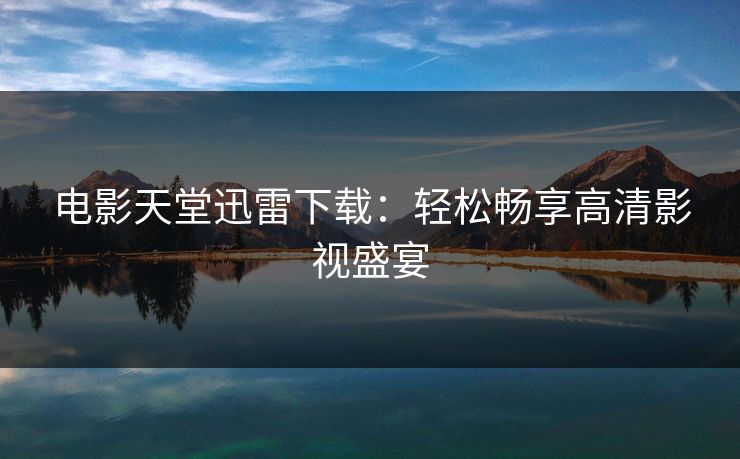 电影天堂迅雷下载：轻松畅享高清影视盛宴